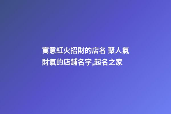 寓意紅火招財的店名 聚人氣財氣的店鋪名字,起名之家-第1張-店鋪起名-玄機派